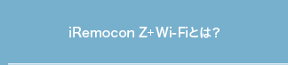 iRemocon Z+ Wi-Fiとは？