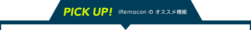 PICK UP! iRemocon の オススメ機能