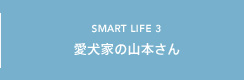 SMART LIFE3 愛犬家の山本さん