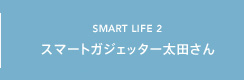 SMART LIFE2 スマートガジェッター太田さん